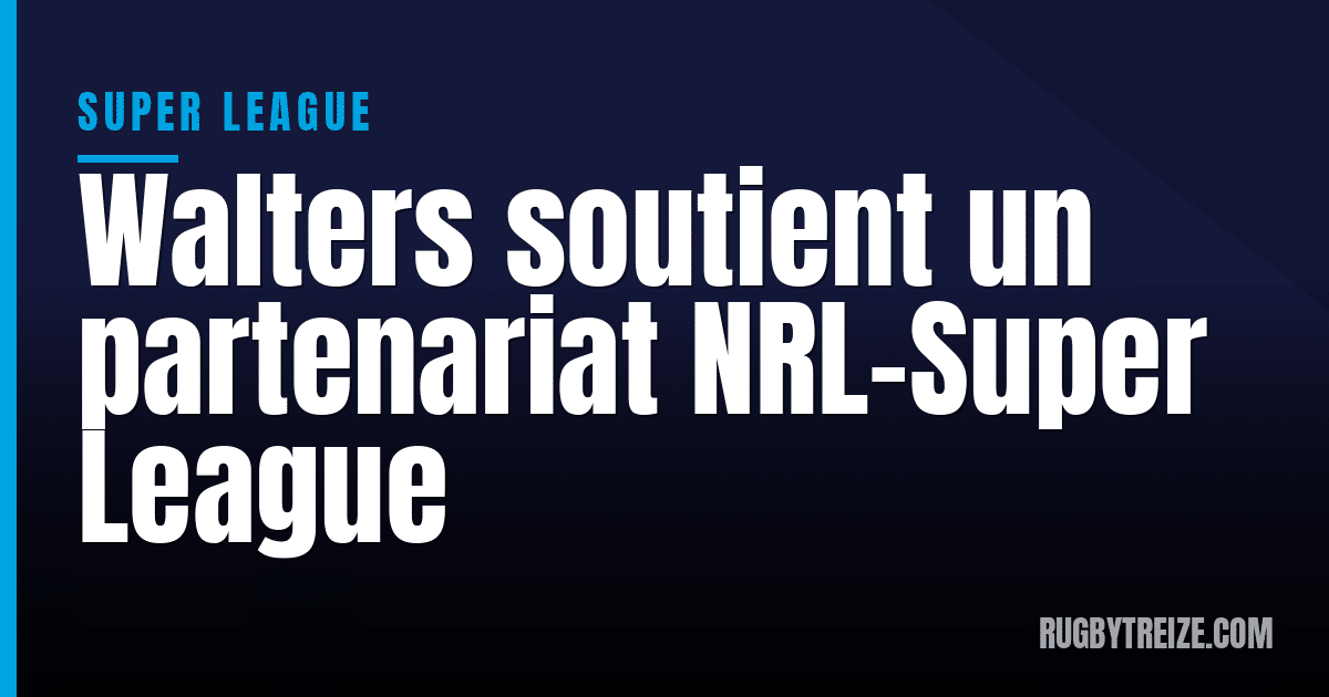 Walters soutient un partenariat NRL-Super League