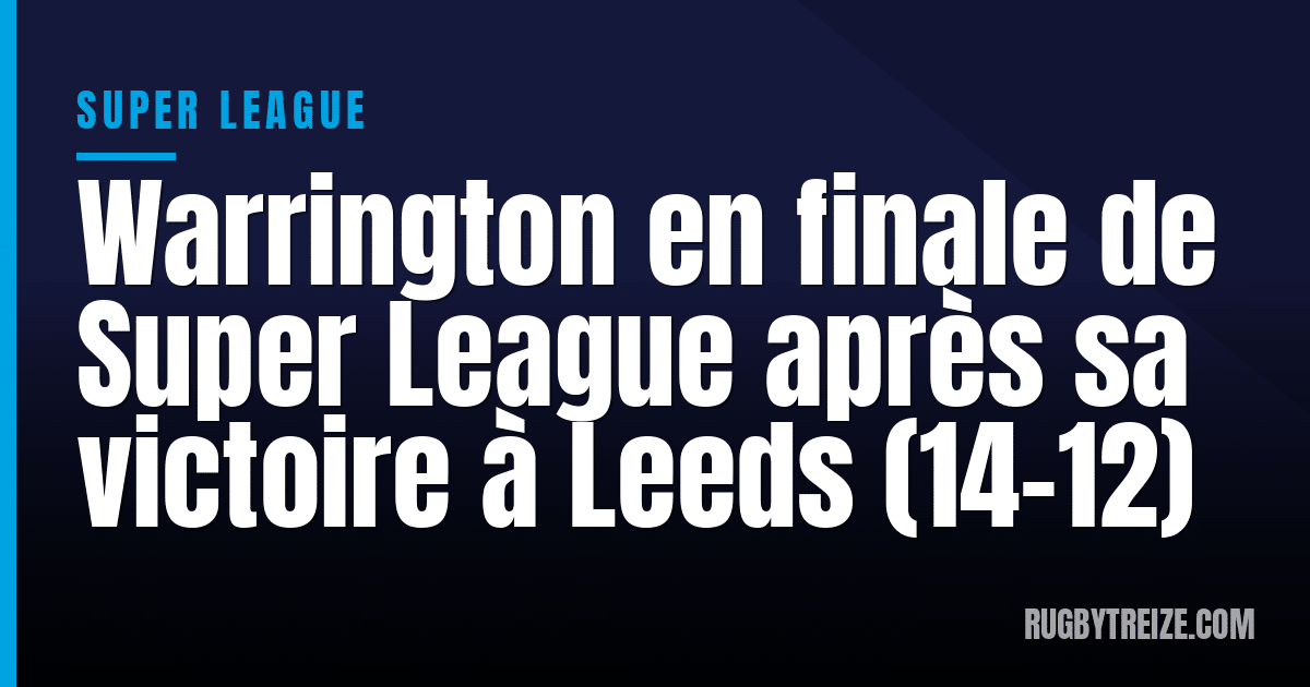 Warrington en finale de Super League après sa victoire à Leeds (14-12)