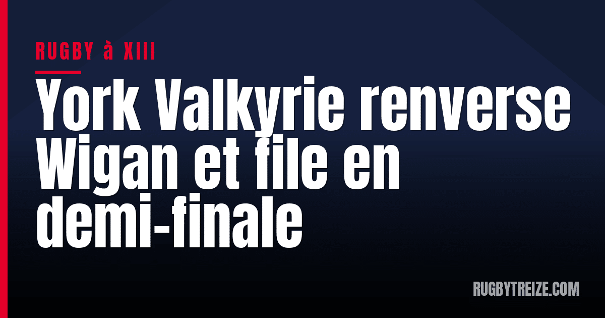 York Valkyrie renverse Wigan et file en demi-finale