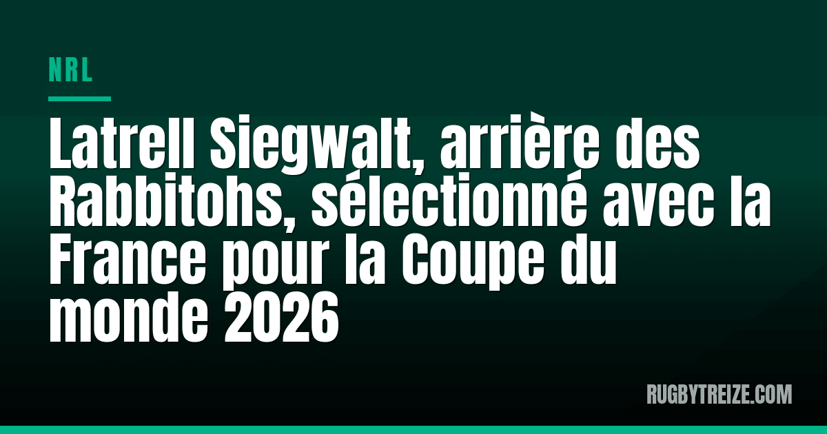Latrell Siegwalt, arrière des Rabbitohs, sélectionné avec la France pour la Coupe du monde 2026