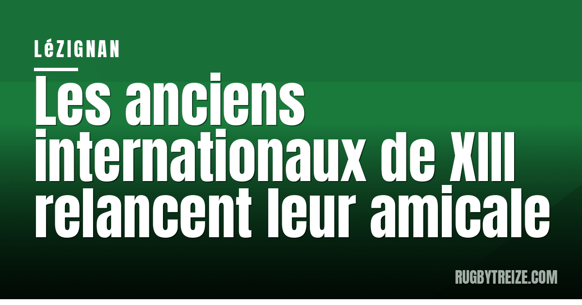 Les anciens internationaux de XIII relancent leur amicale