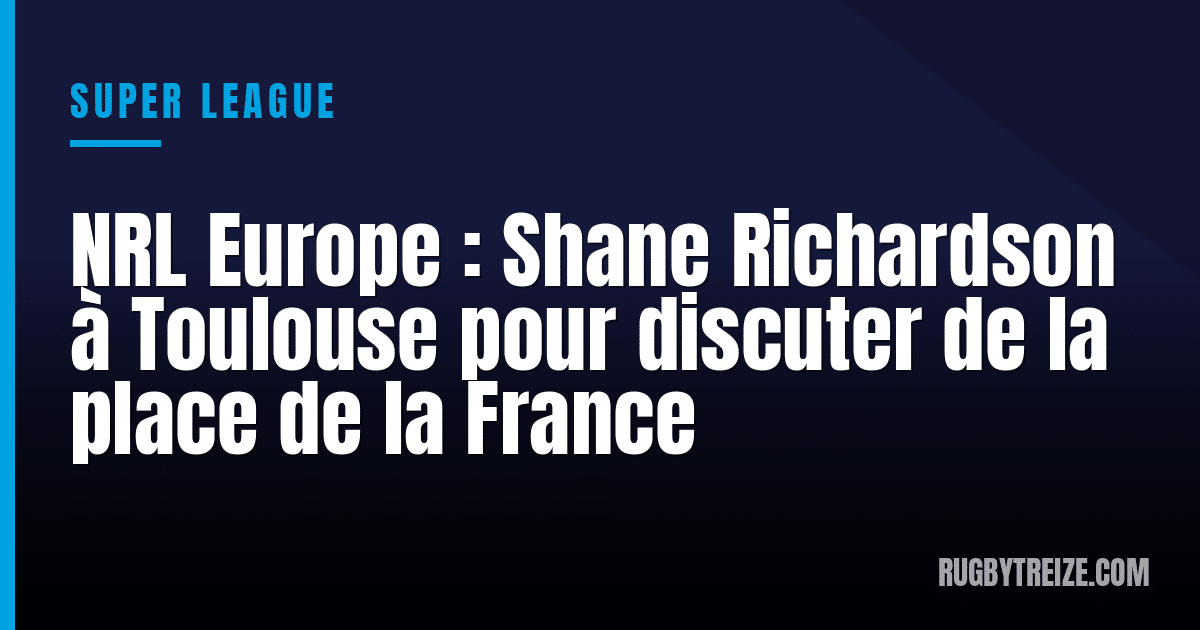 NRL Europe : Shane Richardson à Toulouse pour discuter de la place de la France