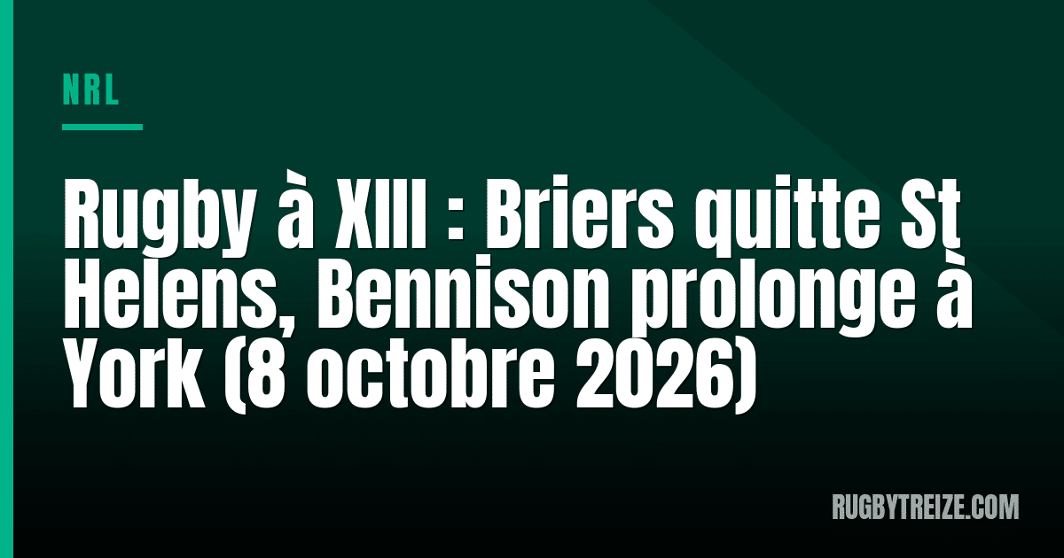 Rugby à XIII : Briers quitte St Helens, Bennison prolonge à York (8 octobre 2026)