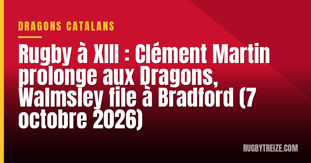 Rugby à XIII : Clément Martin prolonge aux Dragons, Walmsley file à Bradford (7 octobre 2026)