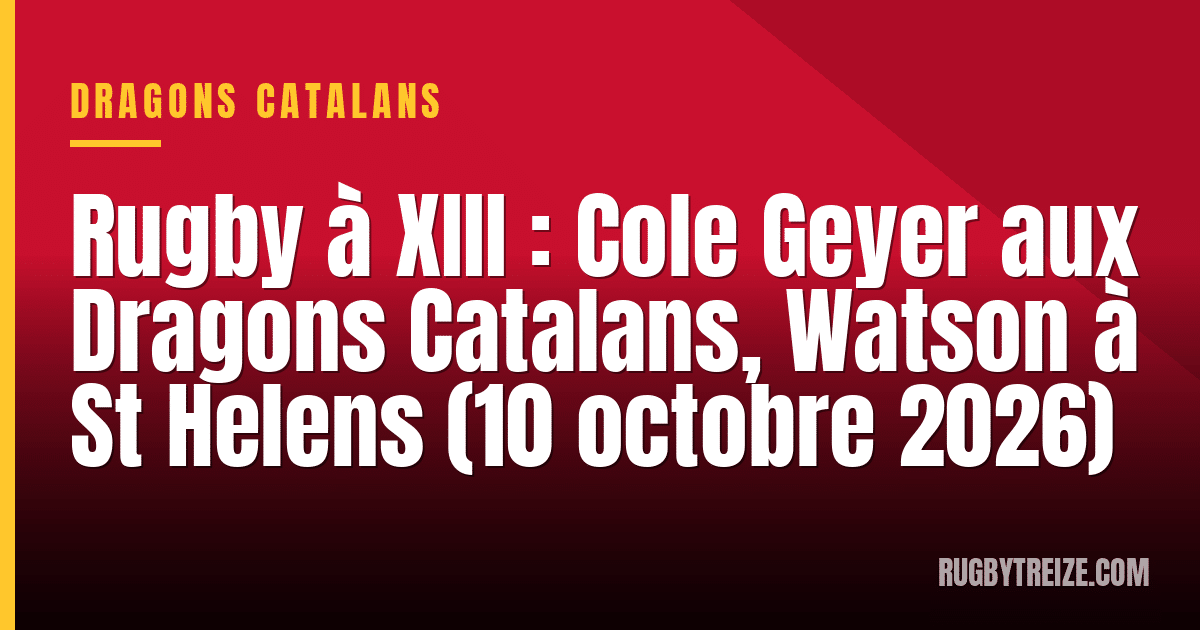 Rugby à XIII : Cole Geyer aux Dragons Catalans, Watson à St Helens (10 octobre 2026)