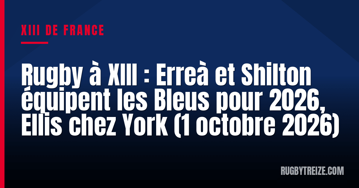 Rugby à XIII : Erreà et Shilton équipent les Bleus pour 2026, Ellis chez York (1 octobre 2026)