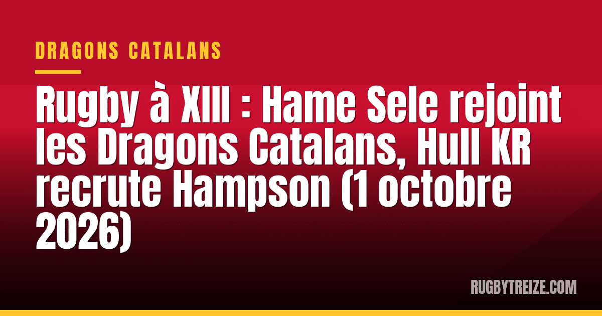 Rugby à XIII : Hame Sele rejoint les Dragons Catalans, Hull KR recrute Hampson (1 octobre 2026)