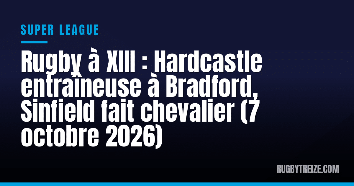 Rugby à XIII : Hardcastle entraîneuse à Bradford, Sinfield fait chevalier (7 octobre 2026)
