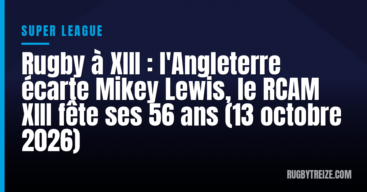 Rugby à XIII : l'Angleterre écarte Mikey Lewis, le RCAM XIII fête ses 56 ans (13 octobre 2026)