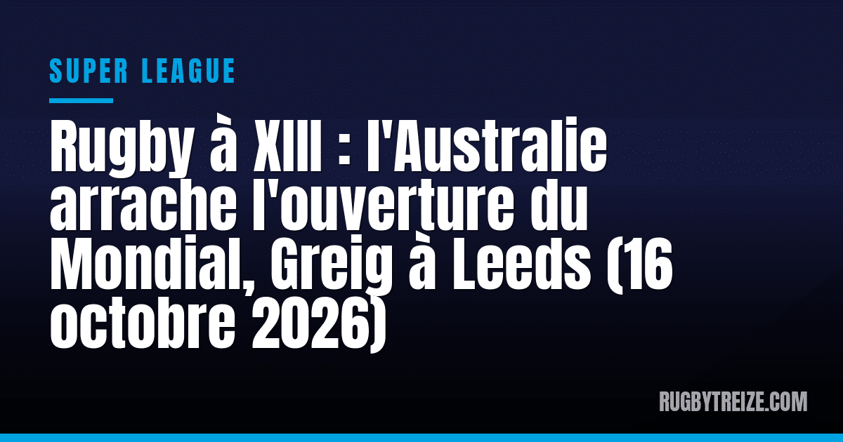Rugby à XIII : l'Australie arrache l'ouverture du Mondial, Greig à Leeds (16 octobre 2026)