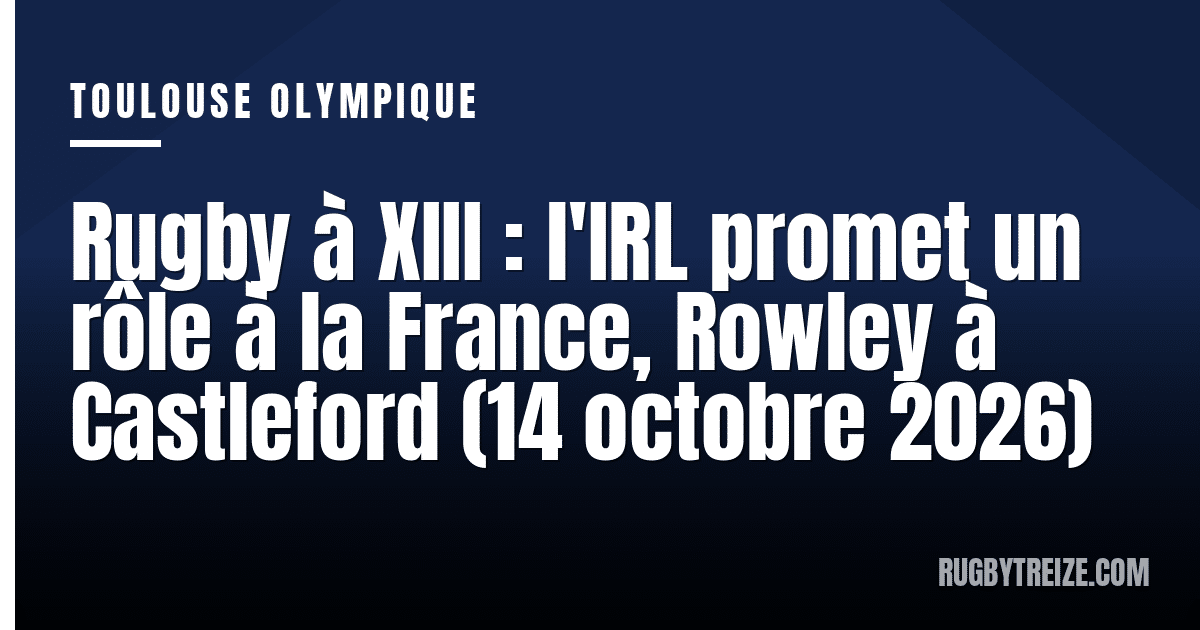 Rugby à XIII : l'IRL promet un rôle à la France, Rowley à Castleford (14 octobre 2026)