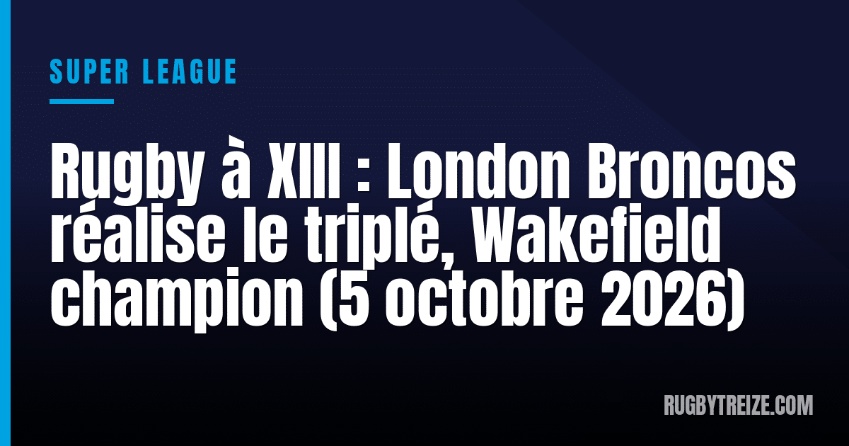 Rugby à XIII : London Broncos réalise le triplé, Wakefield champion (5 octobre 2026)