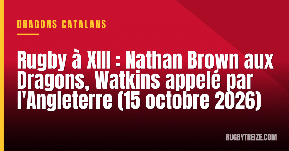 Rugby à XIII : Nathan Brown aux Dragons, Watkins appelé par l'Angleterre (15 octobre 2026)
