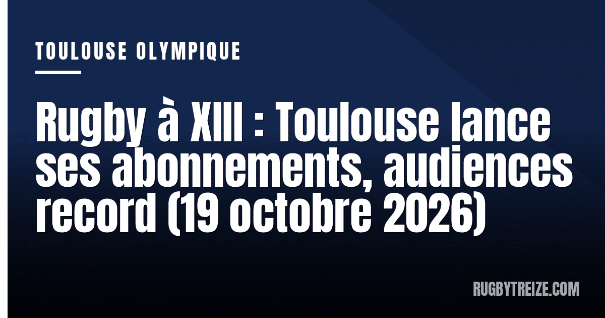 Rugby à XIII : Toulouse lance ses abonnements, audiences record (19 octobre 2026)