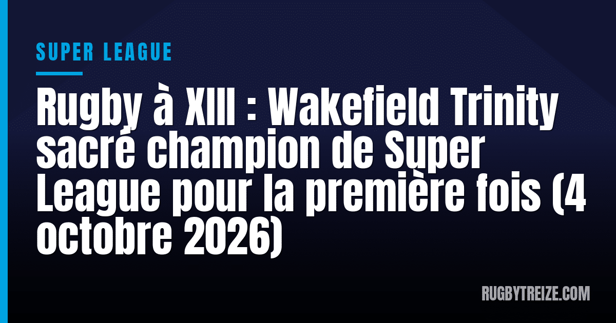 Rugby à XIII : Wakefield Trinity sacré champion de Super League pour la première fois (4 octobre 2026)