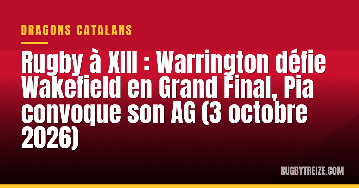 Rugby à XIII : Warrington défie Wakefield en Grand Final, Pia convoque son AG (3 octobre 2026)