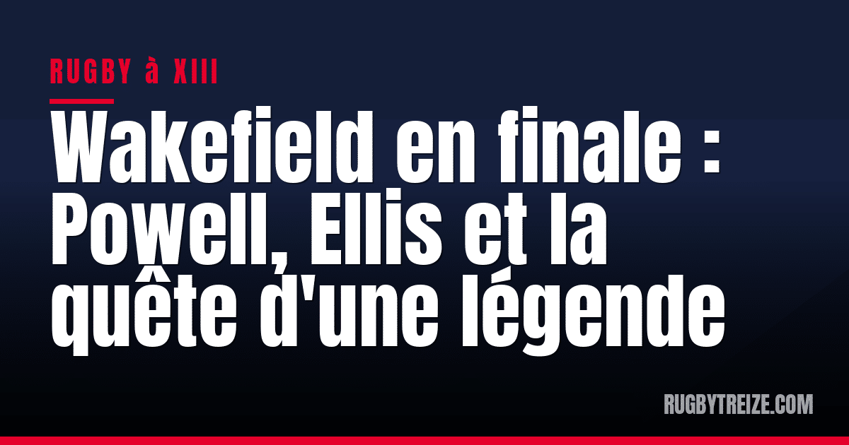 Wakefield en finale : Powell, Ellis et la quête d'une légende
